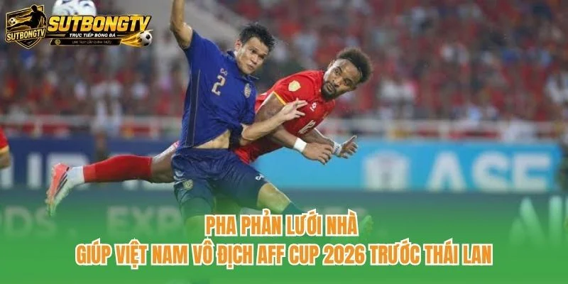 Pha phản lưới nhà giúp Việt Nam vô địch AFF Cup 2026 trước Thái Lan