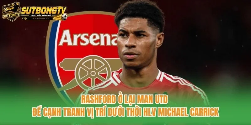 Rashford ở lại Man Utd để cạnh tranh vị trí dưới thời HLV Michael Carrick